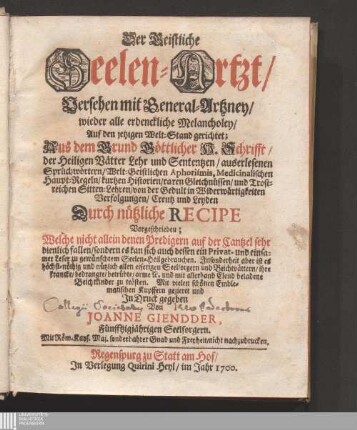 [1]: Der Geistliche Seelen-Artzt/ Versehen mit General-Artzney/ wieder alle erdenckliche Melancholey/ Auf den jetzigen Welt-Stand gerichtet Anderer Theil Des Geistlichen Seelen-Artzts/ Versehen mit General-Artzney/ Wider alle erdenckliche Melancholey/ Auf den jetzigen Welt-Stand gerichtet : Auß dem Grund Göttlicher H. Schrifft/ der Heiligen Vätter Lehr und Sententzen/ auserlesenen Sprüchwörtern/ Welt-Geistlichen Aphorismis, Medicinalischen Haupt-Regeln/ kurtzen Historien/ raren Gleichnüssen/ und Trostreichen Sitten-Lehren/ von der Gedult in Widerwärtigkeiten/ Verfolgungen/ Creutz und Leyden Durch nützliche Recipe Vorgeschriebeu ...