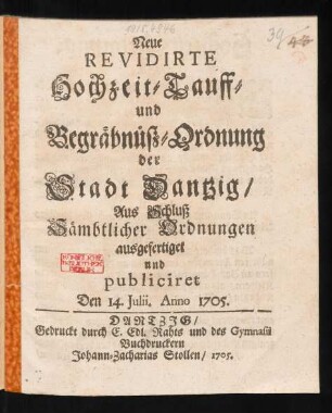 Neue Revidirte Hochzeit- Tauff- und Begräbnüsz-Ordnung der Stadt Dantzig, Aus Schluß Sämbtlicher Ordnungen ausgefertiget und publiciret Den 14. Iulii, Anno 1705.