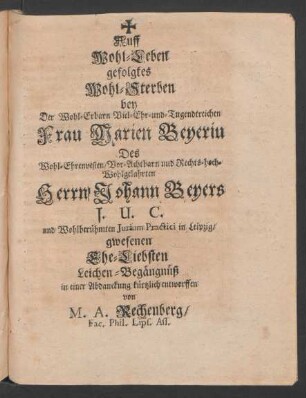 Auff Wohl-Leben gefolgtes Wohl-Sterben bey Der ... Frau Marien Beyerin Des ... Johann Beyers I.U.C. und ... Iurium Practici in Leipzig/ gwesenen Ehe-Liebsten Leichen-Begängnüß