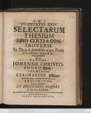 Disputatio XXIV. Selectarum Thesium Iuris Certi & Controversi : Ex Tit. i. d. Interdictis eique Titulis ... C. I. Theod. ... respondentibus