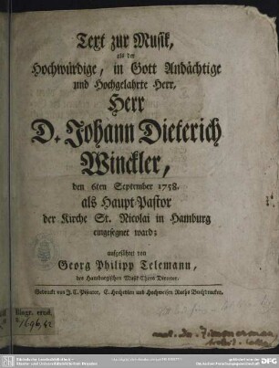 Text zur Musik, als der Hochwürdige, in Gott Andächtige und Hochgelahrte Herr, Herr D. Johann Dieterich Winckler, den 6ten September 1758. als Haupt-Pastor der Kirche St. Nicolai in Hamburg eingesegnet ward