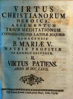 Virtus Christianorum Heroica : Argumentum Trium Meditationum Congregationis Latinæ Majoris Monacensis B. Mariæ V. Matris Propitiæ Ab Angelo Salutatæ ... An. MDCCLXVII.. II., Virtus Patiens