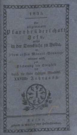28: Der allgemeinen Pfarrbrüderschaft Jesu, welche in der Domkirche zu Fulda, an jedem ersten Monats-Sonntage erneuert wird, zur Förderung der Einigkeit des durch die Liebe thätigen Glaubens