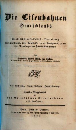 Die Eisenbahnen Deutschlands : statistisch-geschichtliche Darstellung ihrer Entstehung, ihres Verhältnisses zu der Staatsgewalt sowie ihrer Verwaltungs- und Betriebs-Einrichtungen. 2,2,[3] = 2. Suppl., Die preußischen Eisenbahnen ; 1. Forts.