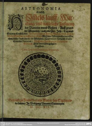 Astronomia teutsch : Himmels Lauff, Wirckung unnd natürliche Influentz der Planeten unnd Gestirn auß grund der Astronomei nach jeder Zeit, Jar, Tag unnd Stunden Constellation ...