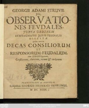Georgii Adami Struvii, ICti, Observationes Feudales : Iuxta Ordinem Syntagmatis Iuris Feudalis Digestae quibus annexa Decas Consiliorum Et Responsorum-Feudalium, cum Indice Capitum, Consiliorum, Autorum, rerum & verborum