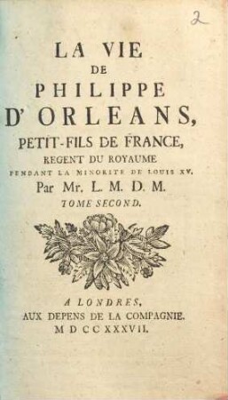 La vie de Philippe d'Orléans, petit-fils de France, regent du royaume pendant la minorité de Louis XV. 2