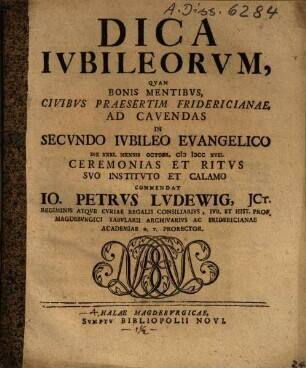Dica iubilieorum : quam bonis mentibus civibus praesertim Fridericianae, ad cavendas in secundo iubileo evangelico 1717 ceremonias et ritus suo institito et calamo comendat