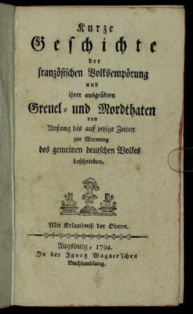 Kurze Geschichte der französischen Volksempörung und ihrer ausgeübten Greuel- und Mordthaten : von Anfang bis auf jetzige Zeiten zur Warnung des gemeinen deutschen Volkes beschrieben