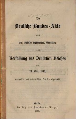 Die Deutsche Bundes-Akte nebst den, dieselbe ergänzenden, Verträgen, und die Verfassung des Deutschen Reiches vom 28. März 1849, wortgetreu aus authentischen Quellen abgedruckt
