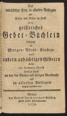 Das andächtige Herz in allerley Anliegen mit Bitten und Flehen im Geist oder geistreiches Gebet-Büchlein bestehend in Morgen- Abend- und Kirchen- und andern andächtigen Gebeten