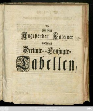 Die Zu dem Angehenden Lateiner nöthigen Declinir- und Conjugir-Tabellen : Für Gantze Classen, sowohl bey öffentlichen als bey priuat-Informationen zu gebrauchen