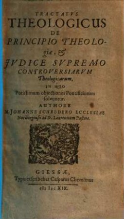 Tractatus theologicus de principio theologiae et iudice supremo controversiarum theologicarum : in quo potissimum obiectiones pontificiorum solvuntur