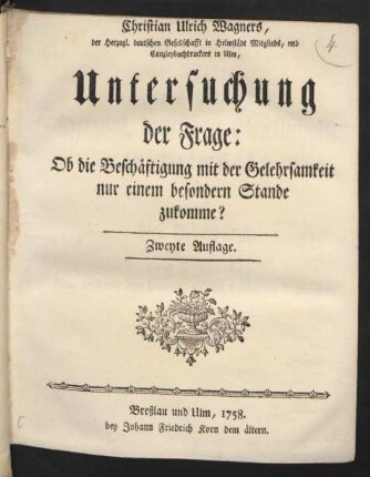 Christian Ulrich Wagners, der Herzogl. deutschen Gesellschafft in Helmstädt Mitglieds, und Canzleybuchdruckers in Ulm, Untersuchung der Frage: Ob die Beschäftigung mit der Gelehrsamkeit nur einem besondern Stande zukomme?