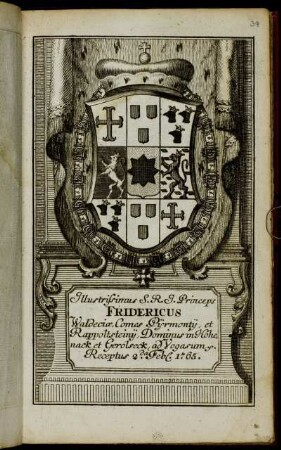 Illustrissimus S.R.I. Princeps Fridericus Waldeciæ, Comes Pijrmontij, et Rappoltsteinij, Dominus in Hohenack et Gerolseck, ad Vogasum &c. Receptus 2.da Feb[r.] 1765
