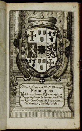 Illustrissimus S.R.I. Princeps Fridericus Waldeciæ, Comes Pijrmontij, et Rappoltsteinij, Dominus in Hohenack et Gerolseck, ad Vogasum &c. Receptus 2.da Feb[r.] 1765