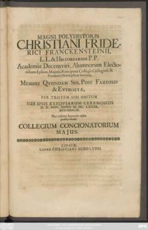 Magni Polyhistoris Christiani Friderici Franckensteinii ... Membri Quondam Sui, Post Fautoris & Euergetae, Per Tristem Sibi Obitum Sub Ipsis Exequiarum Ceremoniis D. X. Nov. Anno M. DC. LXXIX. Rite Peractis, Hoc ultimo honoris cultu prosequebatur Collegium Concionatorium Maius