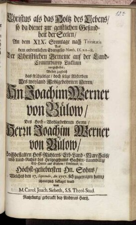 Christus als das Holtz des Lebens, so da dienet zur geistlichen Gesundheit der Seelen, An dem XIX. Sonntage nach Trinitatis Aus dem ordentlichen Evangelio Matth. IX. v. 1-8. Der Christlichen Gemeine auf der Land-Commthurey Lucklum vorgestellet; Wobey zugleich das frühzeitige, doch selige Absterben Des weyland Wohlgebohrnen Herrn, Hn. Joachim Werner von Bülow, Des Hoch-Wohlgebohrnen Herrn, Herrn Joachim Werner von Bülow, Hochbestalten Hoff-Richters, Erb-Land-Marechals, und Land-Rahts des Hertzogthums Sachsen-Lauenburg ... Höchst-geliebtesten Hn. Sohns, Welches den 17. Septembr. An. 1717. sich zugetragen hatte, schmertzlich beklaget ward