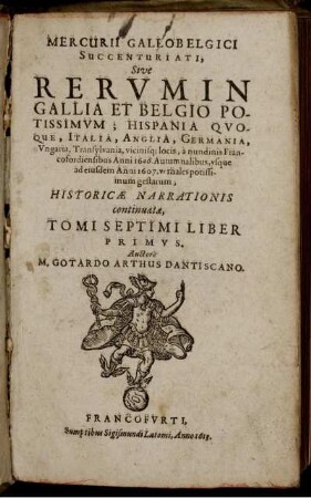 7,1: Mercurii Gallobelgici Succenturiati, Sive Rerum In Gallia Et Belgio Potissimum; Hispania Quoque, Italia, Anglia, Germania, Ungaria, Transylvania, vicinisq[ue] locis ... Historicae Narrationis continuatae, Tomi ... Liber .... 7,1