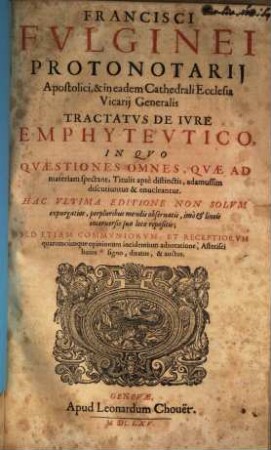 Francisci Fvlginei Protonotarij Apostolici ... Tractatvs De Ivre Emphytevtico : In Qvo Qvaestiones Omnes, Qvae Ad materiam spectant, ... enucleantur