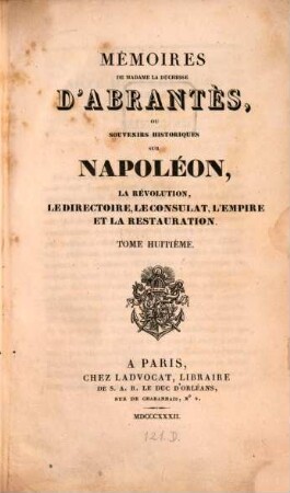 Mémoires de Madame la Duchesse D'Abrantès, ou souvenirs historiques sur Napoléon, la Révolution, le Directoire, le Consulat, l'Empire et la Restauration. 8