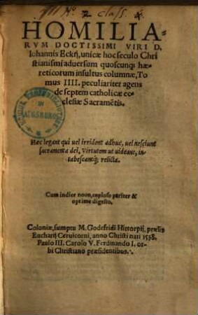 Homiliarum Doctissimi Viri D. Johannis Eckii, gnavissime fidem catholicam atq[ue] adeo veritate[m] Evangelicam contra haereticos asserentis, super Evangelia ... Tomus ..., 4. Peculiariter agens de septem catholicae ecclesiae Sacrame[n]tis