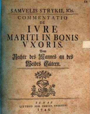 Samelis Strykii, ICti. Commentatio De Ivre Mariti In Bonis Vxoris : = Vom Rechte des Mannes an des Weibes Gütern