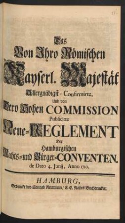 Das Von Ihro Römischen Kayserl. Majestät Allergnädigst-Confirmirte, Und von Dero Hohen Commission Publicirte Neue-Reglement Der Hamburgischen Rahts- und Bürger-Conventen : de Dato 4. Junij, Anno 1710