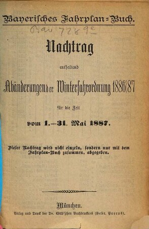 Fahrplan-Buch der Bayerischen Staatseisenbahnen. Größere Ausgabe : nebst Postanschlüssen und der Fahrordnung für die bayerischen Dampfschiffe und Anschlussbahnen. 1887, Mai = Nachtr.