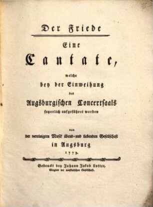 Der Friede : eine Cantate, welche bey der Einweihung des Augsburgischen Concertsaals feyerlich aufgeführt worden