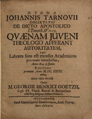 Johannis Tarnovii Dissertatio de dicto apostolico I. Timoth. IV. v. 12. Quaenam iuveni theologo afferant autoritatem : a qua labores suos est exorsus academicos pro more introductus