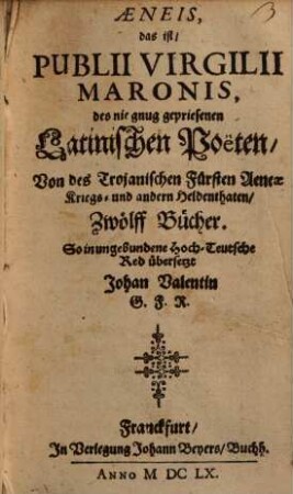 Aeneis, das ist, Publii Virgilii Maronis, des nie gnug gepriesenen Latinischen Poeten, Von des Trojanischen Fürsten Aeneae Kriegs- und andern Heldenthaten, Zwölff Bücher