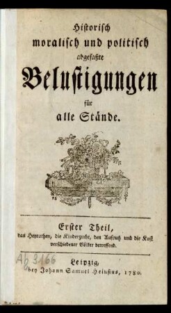 Erster Theil: Historisch moralisch und politisch abgefaßte Belustigungen für alle Stände