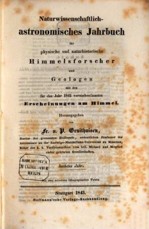 Naturwissenschaftlich-astronomisches Jahrbuch für physische und naturhistorische Himmelsforscher und Geologen : mit d. für d. Jahr ... vorausbestimmten Erscheinungen am Himmel. 6. 1845