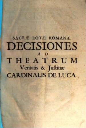 Sacrae Rotae Romanae Decisiones, Et Summorum Pontificum Constitutiones Recentissimae, Theatrum Veritatis & Justitiae Cardinalis De Luca : Ejusque Tractatus De Officiis Venal. Et Stat. Successionibus Amplectentes, confirmantes, & laudantes. Argumentis, Summariis, Et Indicibus Necessariis exornatae, ac juxta Titulorum seriem & Discursuum ordinem dispositae, 1