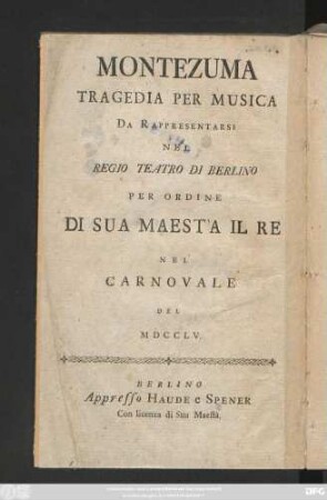 Montezuma : ein musicalisches Trauerspiel, welches auf Sr. Königl. Maj. in Preussen allergnädigsten Befehl auf dem Berlinischen Schauplatz währendem Carneval des 1755sten Jahrs aufgeführt werden soll