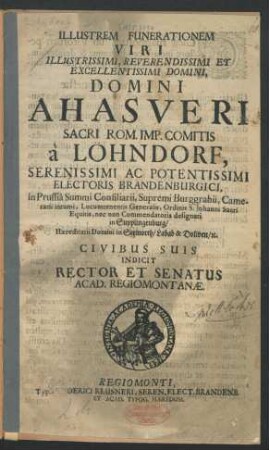 Illustrem Funerationem Viri Illustrissimi, Reverendissimi Et Excellentissimi Domini, Domini Ahasveri Sacri Rom. Imp. Comitis a Löhndorf, Serenissimi Ac Potentissimi Electoris Brandenburgici, in Prussia Summi Consiliarii ... : Civibus Suis Indicit Rector Et Senatus Acad. Regiomontanae. [P.P. d. 8. Aprilis 1688.]