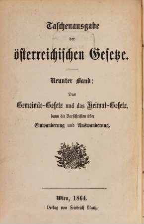 Das Gemeinde-Gesetz vom 5. März 1862 sammt dem provisorischen Gemeindegesetz v. 17. März 1849, sammt allen Erläuterungen und Instructionen zu demselben und dem entwurfe der Gemeidneordnung für Nieder-Oesterreich : das Heimat-Gesetz vom 3. Dezember 1863 sammt den Vorschriften über Einwanderung, Auswanderung und die Verehelichung mit Ausländern