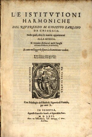 Le Istitvtioni Harmoniche Del Reverendo M. Gioseffo Zarlino Da Chioggia : Nelle quali, oltra le materie appartenenti alla musica, si trovano dichiarati molti luoghi di poeti, d'historici, & di filosofi ; si come nel leggerle si potrà chiaramente vedere