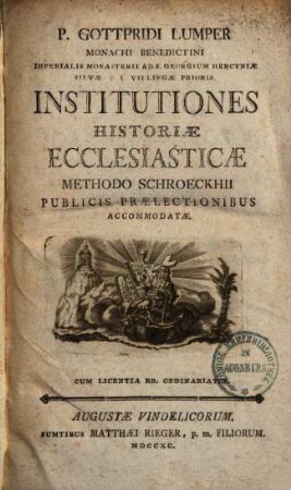 P. Gottfridi Lumper, Monachi Benedictini, ... Institutiones Historiae Ecclesiasticae : Methodo Schroeckhii Publicis Praelectionibus Accommodatae