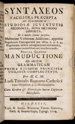 Syntaxeos Faciliora Præcepta Ad Commodum Studiosæ Juventutis Recognita, Nova Methodo Disposita, Et à mendis summè purgata : Multorum Verborum Additione, ... Prævia Quadam Manuductione Ad Artem Grammaticam Prima Ejusdem Principia Utiliter Complectente