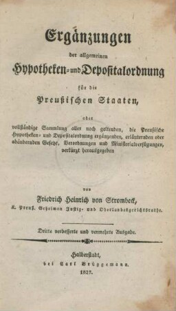 Ergänzungen der allgemeinen Hypotheken- und Depositalordnung für die Preußischen Staaten, oder vollständige Sammlung aller noch geltenden, die Preußische Hypotheken- und Depositalordnung ergänzenden, erläuternden oder abändernden Gesetze, Verordnungen und Ministerialverfügungen