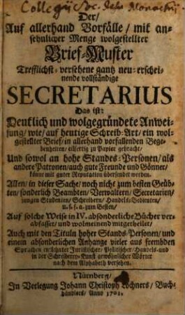 Der Auf allerhand Vorfälle mit ansehnlicher Menge wolgestellter Brief-Muster Trefflichst-versehene gantz neu-erscheinende vollständige Secretarius ...