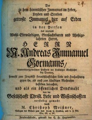 Der in dem himmlischen Immanuel im Leben, Leyden und Sterben getroste Immanuel hier auf Erden ward in der Person des weyland Wohl-Ehrwürdigen, Großachtbaren und Wohlgelahrten Herrn, Herrn M. Andreas Immanuel Gormanns ...