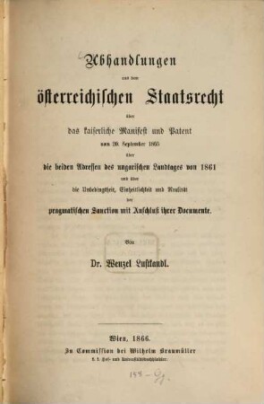 Abhandlungen aus dem österreichischen Staatsrecht über das kaiserliche Manifest und Patent vom 20. September 1865, über die beiden Adressen des ungarischen Landtages von 1861 und über die Unbedingtheit, Einheitlichkeit und Realität der pragmatischen Sanction mit Anschluß ihrer Documente