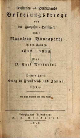 Rußlands und Deutschlands Befreiungskriege von der Franzosen-Herrschaft unter Napoleon Buonaparte in den Jahren 1812 - 1815, 3. Krieg in Frankreich und Italien 1814 : Mit sechs Kupfern und einer Karte