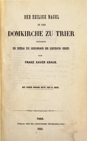 Beiträge zur Trierschen Archäologie und Geschichte, 1. Der heilige Nagel in der Domkirche zu Trier : zugleich ein Beitrag zur Archäologie der Kreuzigung Christi
