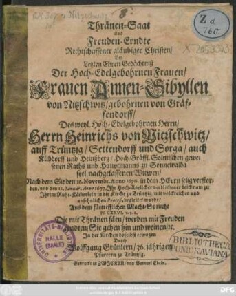 Thränen-Saat und Freuden-Erndte Rechtschaffener gläubiger Christen/ Bey Letzten Ehren-Gedächtniß Der ... Frauen Annen-Sibyllen von Nitzschwitz/gebohrnen von Gräffendorff/ Des ... Heinrichs von Nitzschwitz/ auff Trüntzig ... Witwen/ Nach dem Sie den 16. Novembr. Anno 1676. ... verstorben/ und den 11. Ianuar. Anno 1677. Ihr ... verblichener Leichnam zu Ihrem Ruhe-Käm[m]erlein in die Kirche zu Trüntzig/ mit volckreichen und ansehnlichen Proceß, begleitet wurde ...