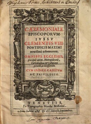 Caeremoniale Episcoporvm Ivssv Clementis VIII. Pontificis Maximi nouissime Reformatum : Omnibvs Ecclesiis, praecipue autem Metropolitanis, Cathedralibus & Collegiatis perutile ac necessarium ...