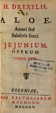H. Drexelii S.J. ... Operum Tomus ..., Tomus XVIII.. Aloe, Amari sed Salubris succi Ieiunium